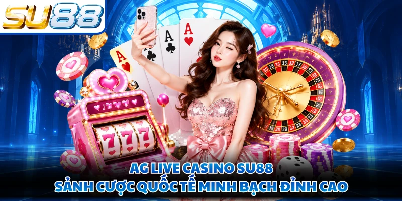 AG Live Casino SU88 - Sảnh Cược Quốc Tế Minh Bạch Đỉnh Cao