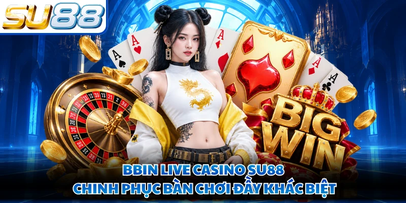 BBIN Live Casino SU88 Chinh Phục Bàn Chơi Đầy Khác Biệt