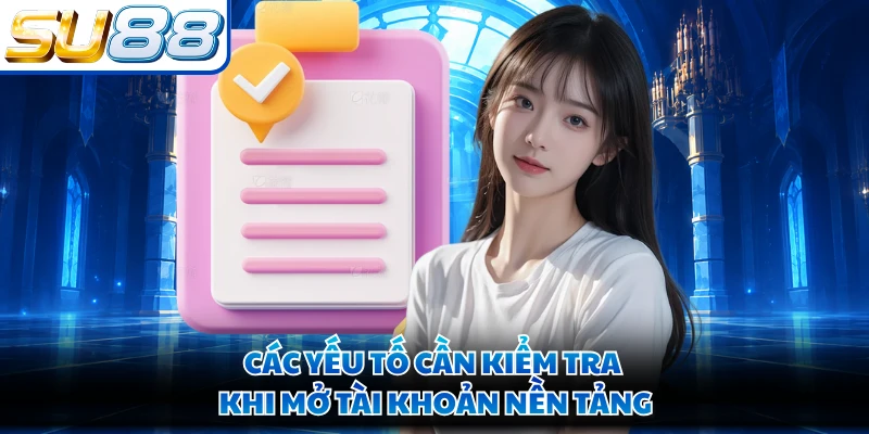 Các yếu tố cần kiểm tra khi mở tài khoản nền tảng