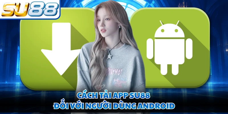 Cách tải app SU88 đối với người dùng Android