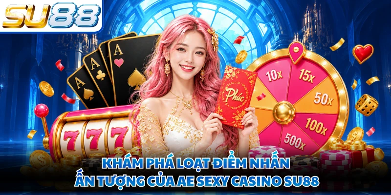 Khám phá loạt điểm nhấn ấn tượng của AE Sexy Casino SU88