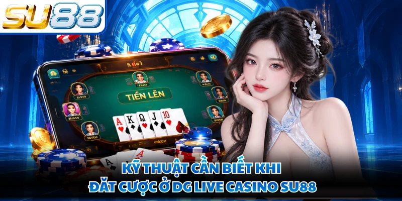 Kỹ thuật cần biết khi đăt cược ở DG live casino SU88