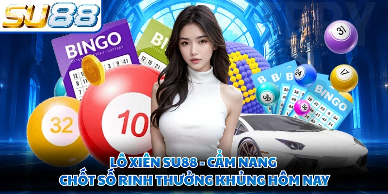 Lô Xiên SU88 - Cẩm Nang Chốt Số Rinh Thưởng Khủng Hôm Nay