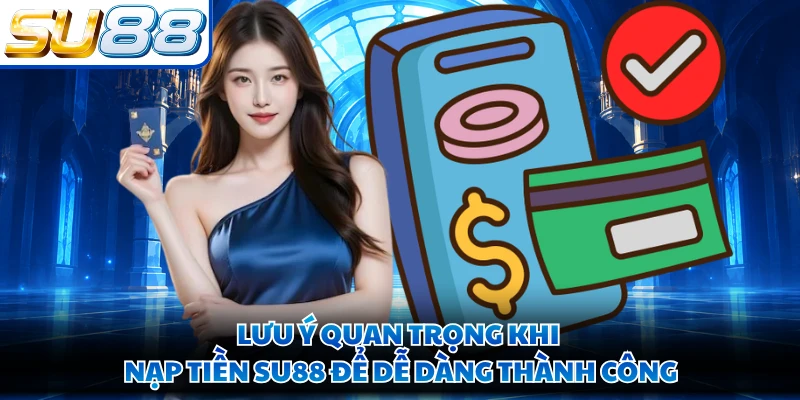 Lưu ý quan trọng khi nạp tiền SU88 để dễ dàng thành công