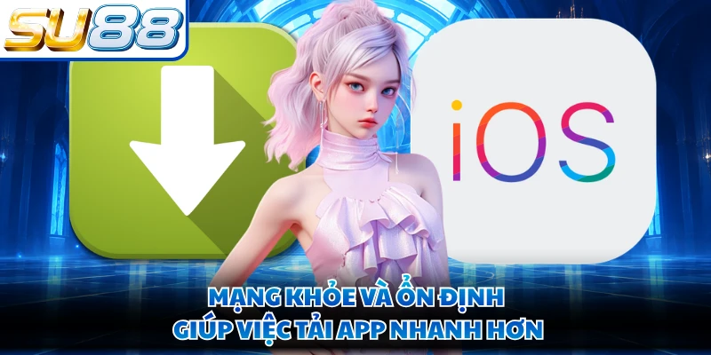 Mạng khỏe và ổn định giúp việc tải app nhanh hơn
