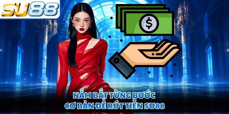 Nắm bắt từng bước cơ bản để rút tiền SU88