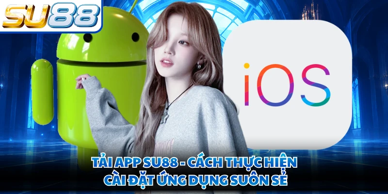 Tải App SU88 - Cách Thực Hiện Cài Đặt Ứng Dụng Suôn Sẻ