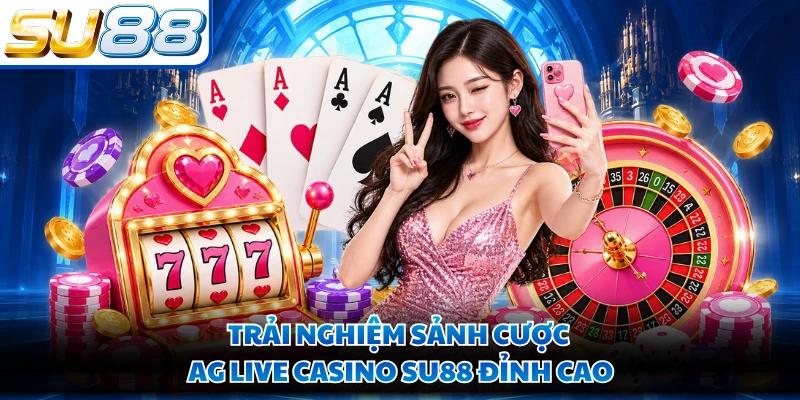 Trải nghiệm sảnh cược AG Live Casino SU88 đỉnh cao