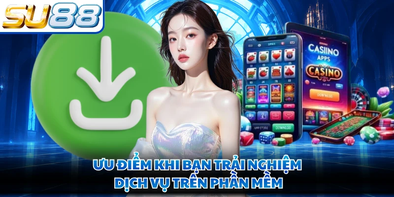 Ưu điểm khi bạn trải nghiệm dịch vụ trên phần mềm