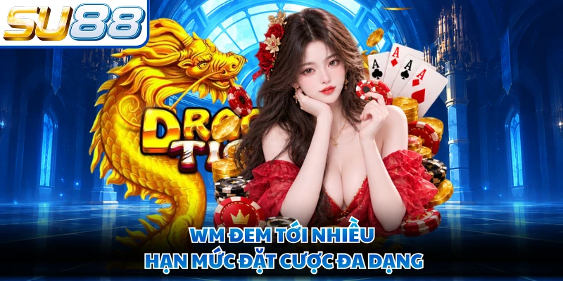 WM đem tới nhiều hạn mức đặt cược đa dạng