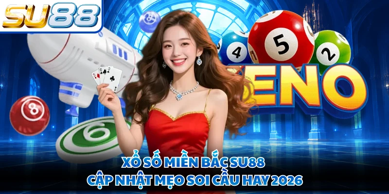 Xổ Số Miền Bắc SU88 - Cập Nhật Mẹo Soi Cầu Hay 2026